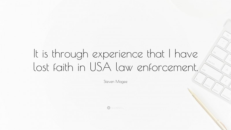 Steven Magee Quote: “It is through experience that I have lost faith in USA law enforcement.”