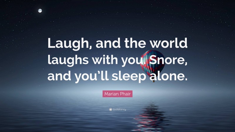 Marian Phair Quote: “Laugh, and the world laughs with you. Snore, and you’ll sleep alone.”