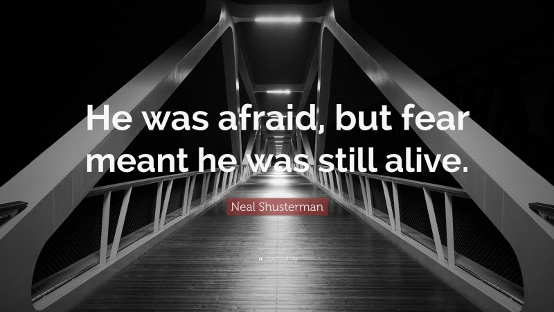 Neal Shusterman Quote: “He was afraid, but fear meant he was still alive.”