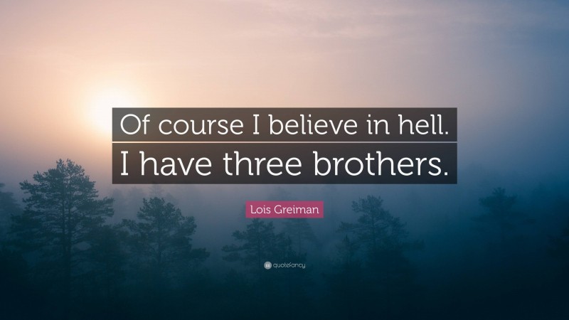 Lois Greiman Quote: “Of course I believe in hell. I have three brothers.”