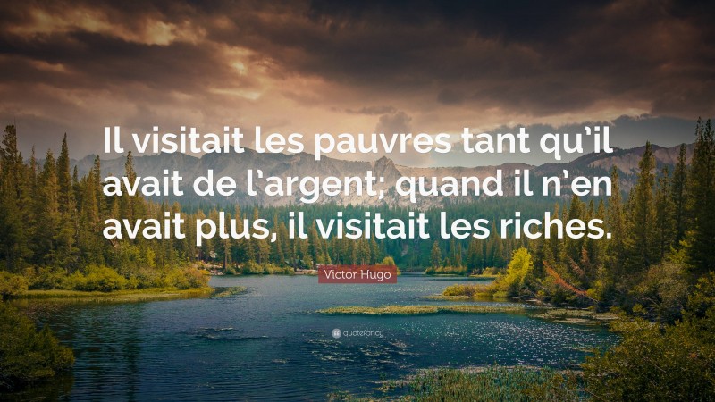 Victor Hugo Quote: “Il visitait les pauvres tant qu’il avait de l’argent; quand il n’en avait plus, il visitait les riches.”
