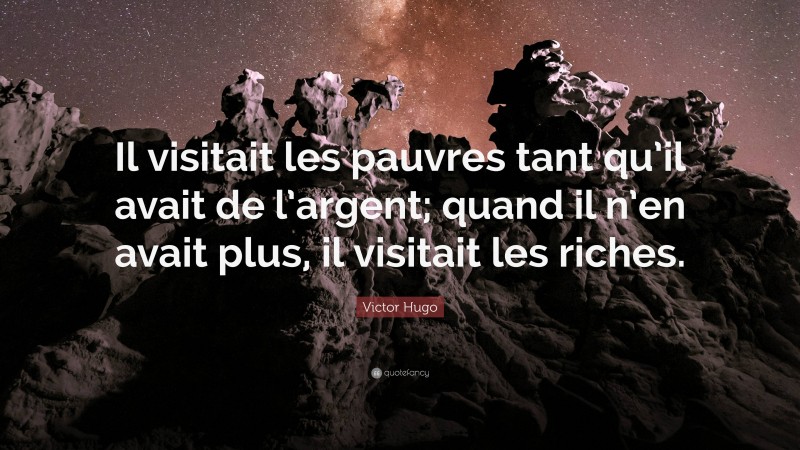 Victor Hugo Quote: “Il visitait les pauvres tant qu’il avait de l’argent; quand il n’en avait plus, il visitait les riches.”