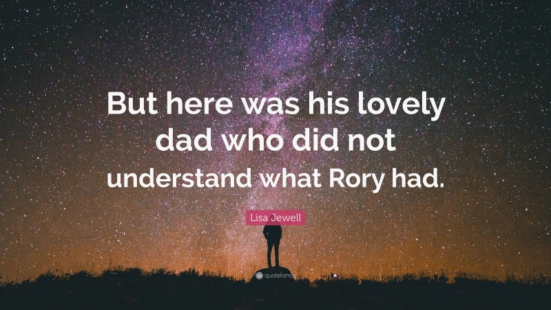 Lisa Jewell Quote: “But here was his lovely dad who did not understand what Rory had.”