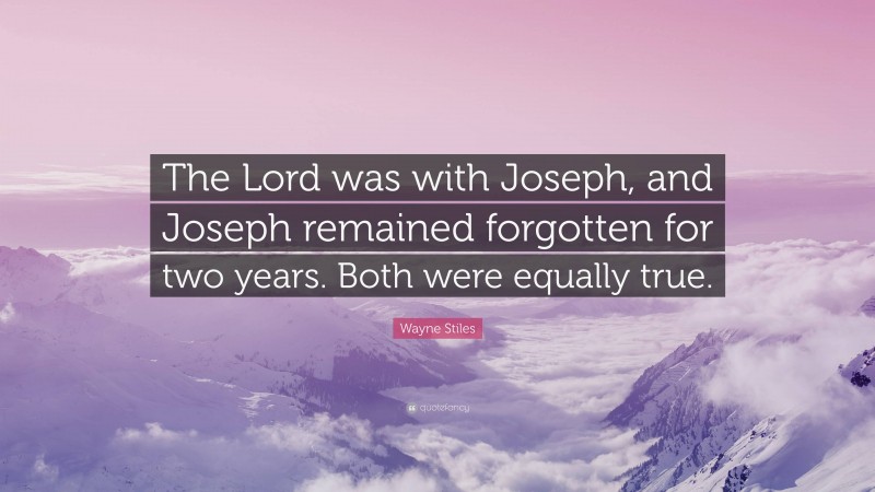 Wayne Stiles Quote: “The Lord was with Joseph, and Joseph remained forgotten for two years. Both were equally true.”