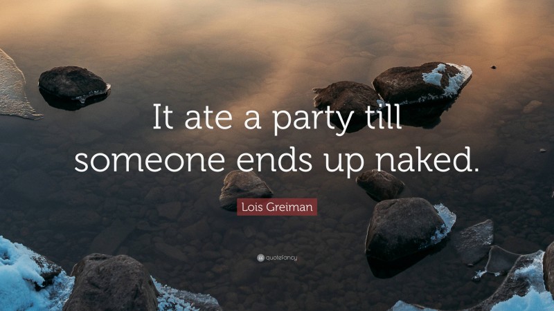 Lois Greiman Quote: “It ate a party till someone ends up naked.”