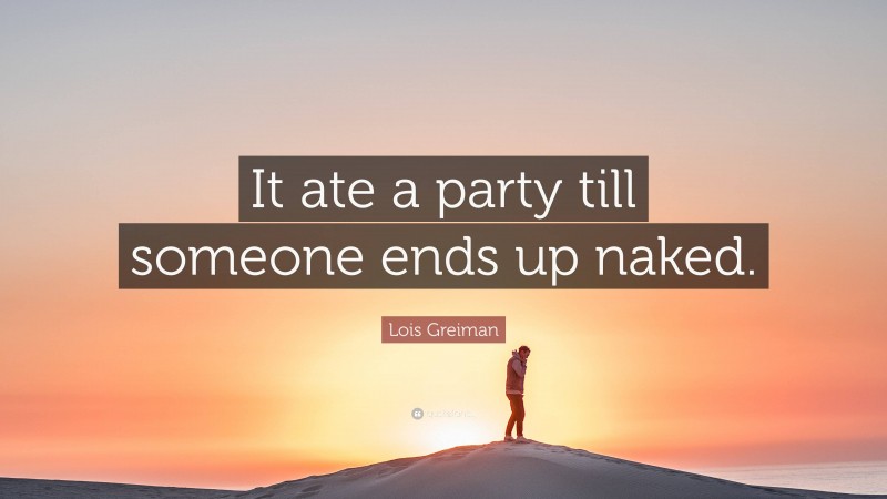 Lois Greiman Quote: “It ate a party till someone ends up naked.”