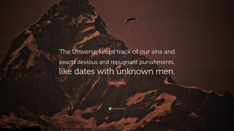 Sue Grafton Quote: “The Universe keeps track of our sins and exacts devious and repugnant punishments, like dates with unknown men.”