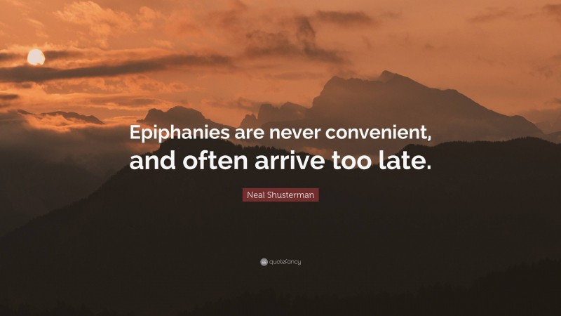 Neal Shusterman Quote: “Epiphanies are never convenient, and often arrive too late.”