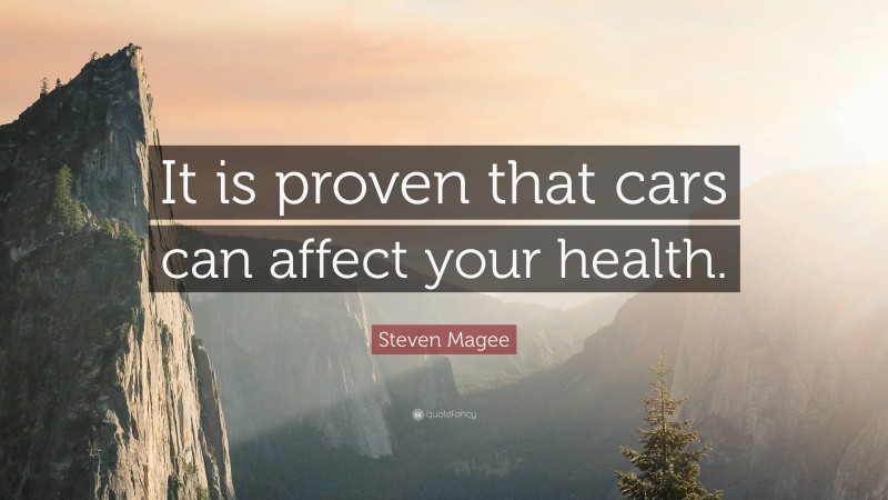 Steven Magee Quote: “It is proven that cars can affect your health.”