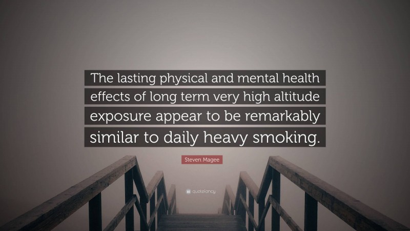 Steven Magee Quote: “The lasting physical and mental health effects of long term very high altitude exposure appear to be remarkably similar to daily heavy smoking.”