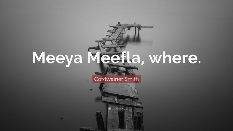 Cordwainer Smith Quote: “Meeya Meefla, where.”