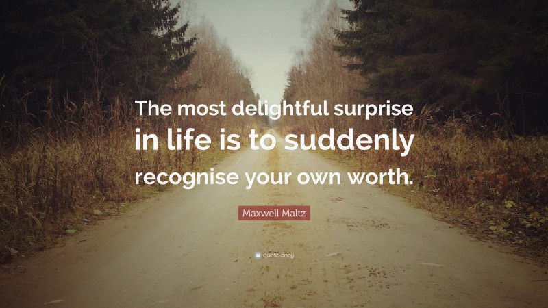 Maxwell Maltz Quote: “The most delightful surprise in life is to suddenly recognise your own worth.”