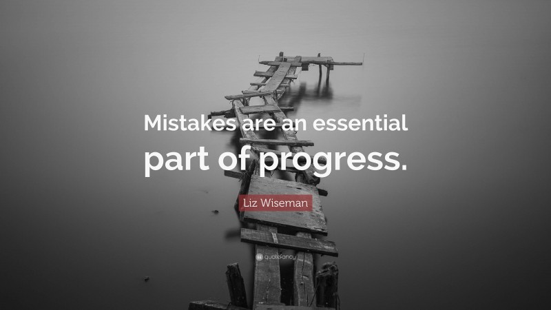 Liz Wiseman Quote: “Mistakes are an essential part of progress.”