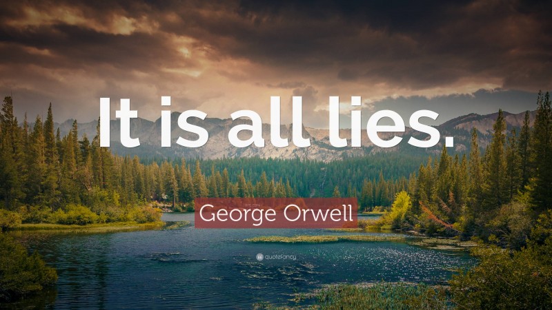 George Orwell Quote: “It is all lies.”