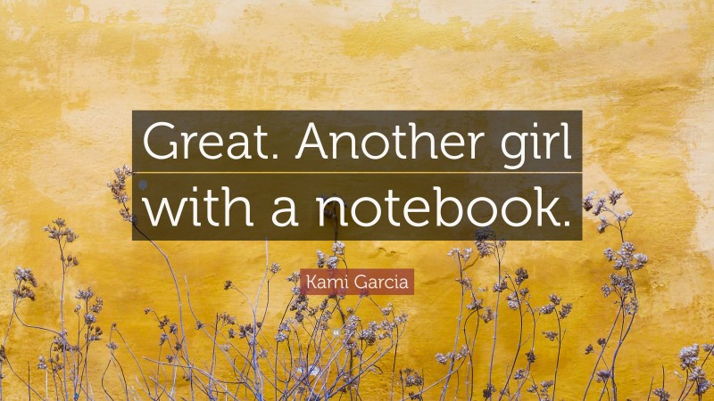 Kami Garcia Quote: “Great. Another girl with a notebook.”