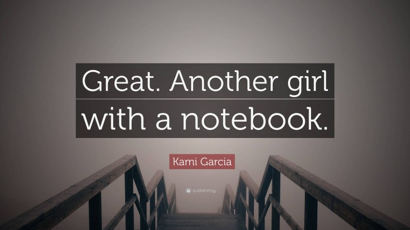 Kami Garcia Quote: “Great. Another girl with a notebook.”