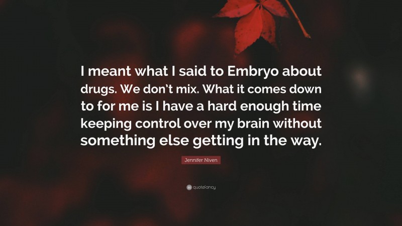 Jennifer Niven Quote: “I meant what I said to Embryo about drugs. We don’t mix. What it comes down to for me is I have a hard enough time keeping control over my brain without something else getting in the way.”