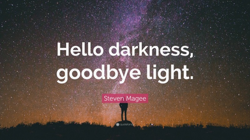 Steven Magee Quote: “Hello darkness, goodbye light.”