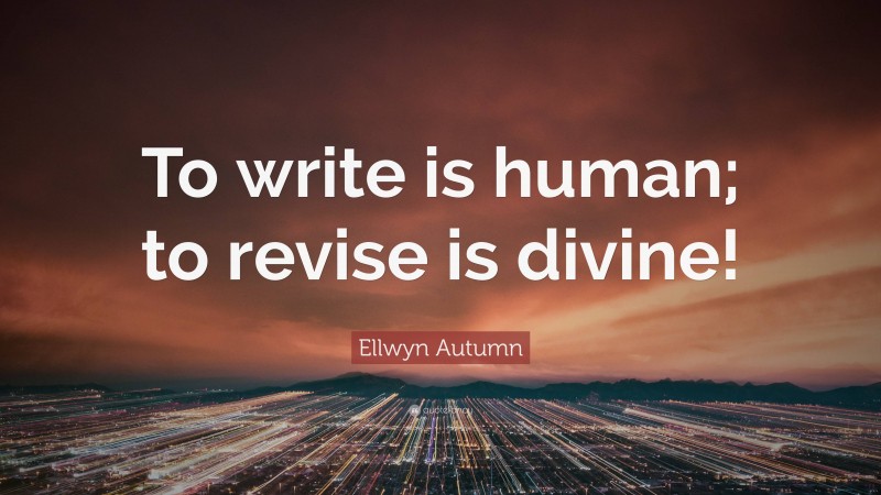 Ellwyn Autumn Quote: “To write is human; to revise is divine!”