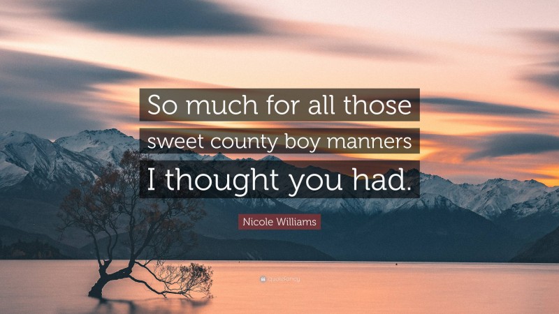 Nicole Williams Quote: “So much for all those sweet county boy manners I thought you had.”