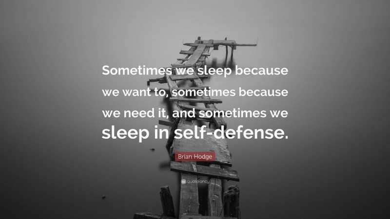 Brian Hodge Quote: “Sometimes we sleep because we want to, sometimes because we need it, and sometimes we sleep in self-defense.”