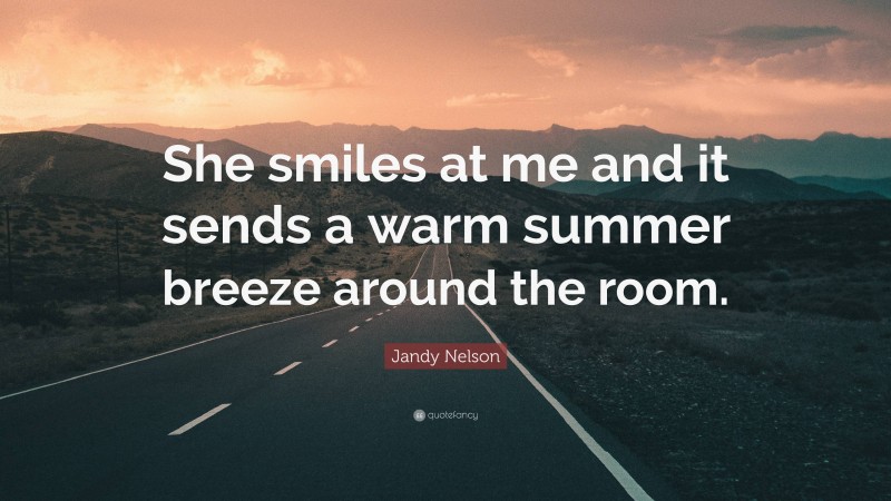 Jandy Nelson Quote: “She smiles at me and it sends a warm summer breeze around the room.”