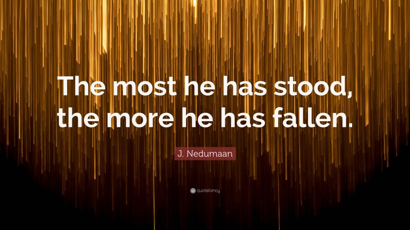 J. Nedumaan Quote: “The most he has stood, the more he has fallen.”