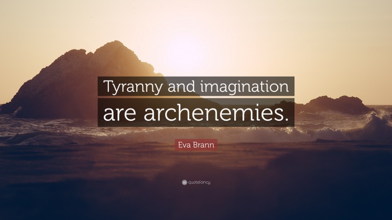 Eva Brann Quote: “Tyranny and imagination are archenemies.”