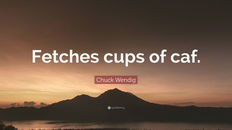 Chuck Wendig Quote: “Fetches cups of caf.”