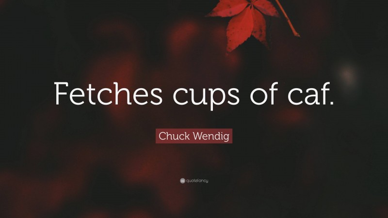 Chuck Wendig Quote: “Fetches cups of caf.”