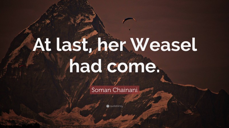 Soman Chainani Quote: “At last, her Weasel had come.”