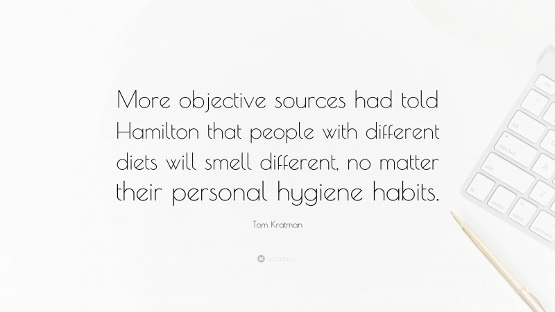 Tom Kratman Quote: “More objective sources had told Hamilton that people with different diets will smell different, no matter their personal hygiene habits.”