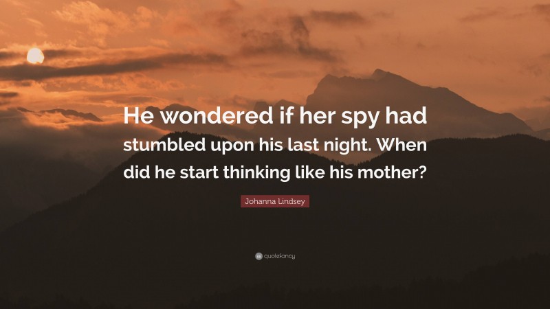 Johanna Lindsey Quote: “He wondered if her spy had stumbled upon his last night. When did he start thinking like his mother?”