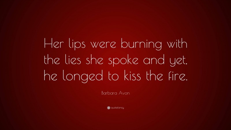 Barbara Avon Quote: “Her lips were burning with the lies she spoke and yet, he longed to kiss the fire.”