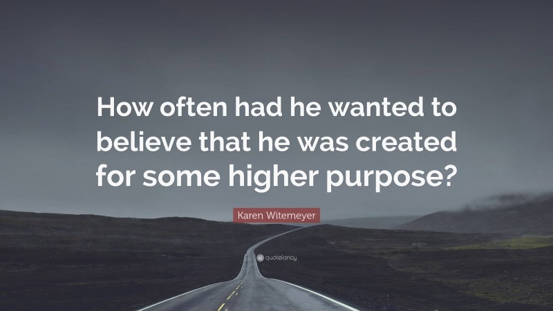 Karen Witemeyer Quote: “How often had he wanted to believe that he was created for some higher purpose?”