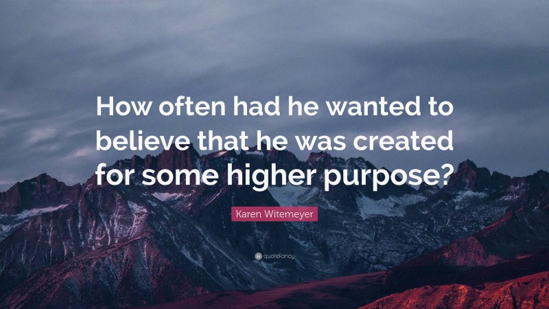 Karen Witemeyer Quote: “How often had he wanted to believe that he was created for some higher purpose?”