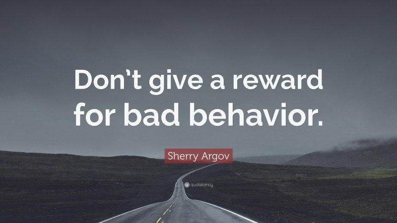 Sherry Argov Quote: “Don’t give a reward for bad behavior.”