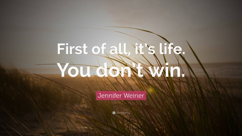 Jennifer Weiner Quote: “First of all, it’s life. You don’t win.”