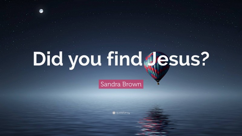 Sandra Brown Quote: “Did you find Jesus?”