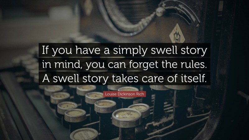 Louise Dickinson Rich Quote: “If you have a simply swell story in mind, you can forget the rules. A swell story takes care of itself.”