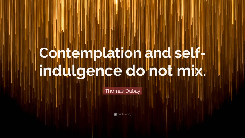 Thomas Dubay Quote: “Contemplation and self-indulgence do not mix.”