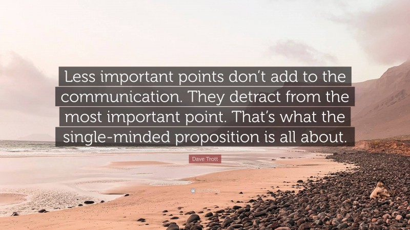 Dave Trott Quote: “Less important points don’t add to the communication. They detract from the most important point. That’s what the single-minded proposition is all about.”