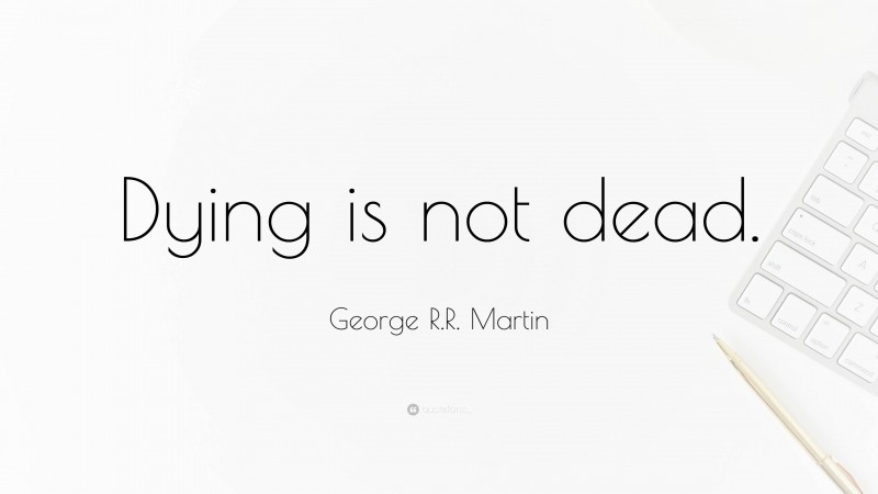 George R.R. Martin Quote: “Dying is not dead.”