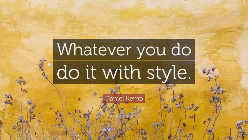 Daniel Kemp Quote: “Whatever you do do it with style.”