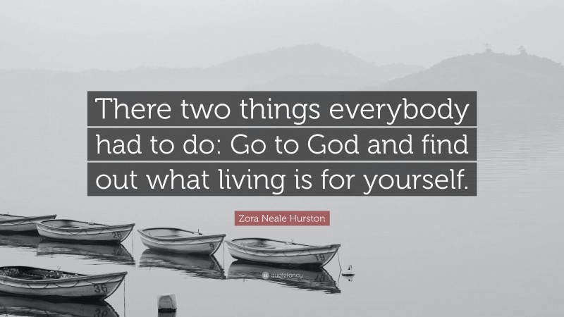 Zora Neale Hurston Quote: “There two things everybody had to do: Go to God and find out what living is for yourself.”