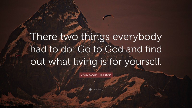 Zora Neale Hurston Quote: “There two things everybody had to do: Go to God and find out what living is for yourself.”