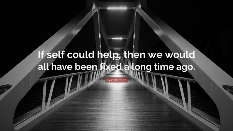 Kyle Idleman Quote: “If self could help, then we would all have been fixed a long time ago.”