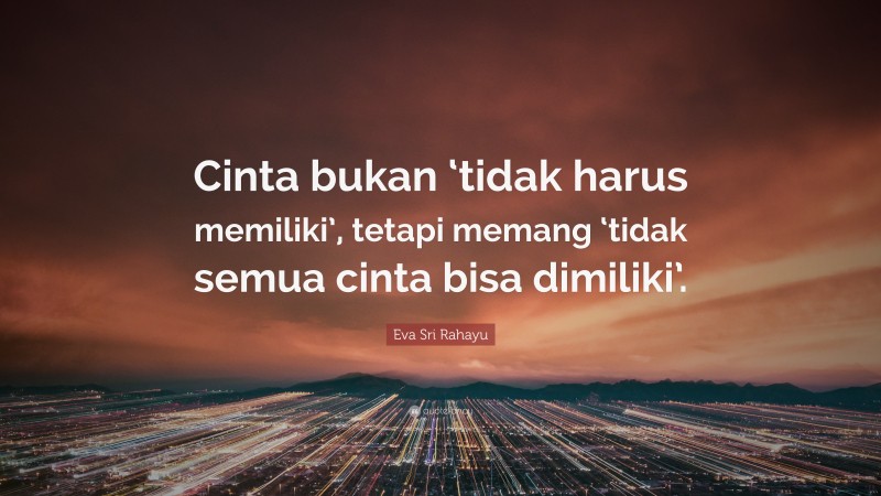 Eva Sri Rahayu Quote: “Cinta bukan ‘tidak harus memiliki’, tetapi memang ‘tidak semua cinta bisa dimiliki’.”