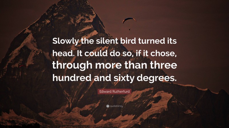 Edward Rutherfurd Quote: “Slowly the silent bird turned its head. It could do so, if it chose, through more than three hundred and sixty degrees.”