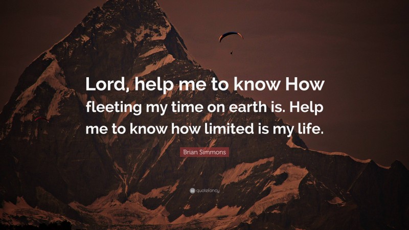 Brian Simmons Quote: “Lord, help me to know How fleeting my time on earth is. Help me to know how limited is my life.”